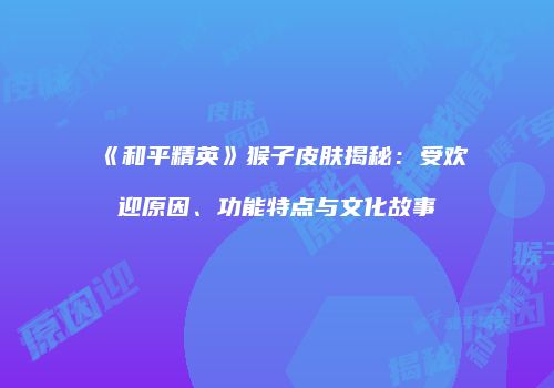 《和平精英》猴子皮肤揭秘：受欢迎原因、功能特点与文化故事