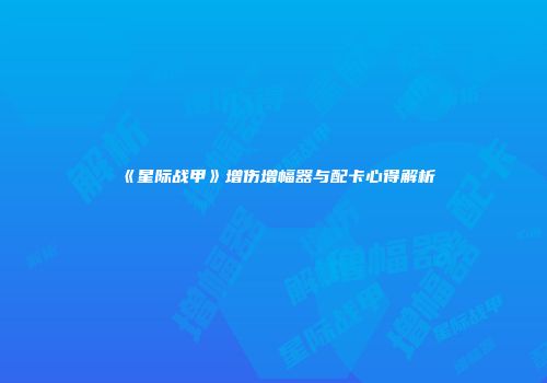 《星际战甲》增伤增幅器与配卡心得解析