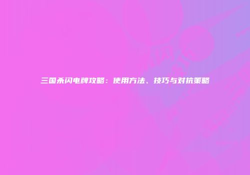 三国杀闪电牌攻略：使用方法、技巧与对抗策略