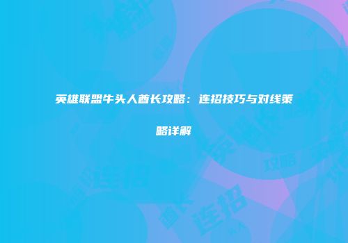 英雄联盟牛头人酋长攻略：连招技巧与对线策略详解