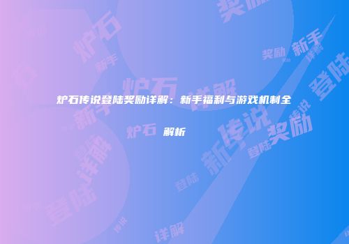 炉石传说登陆奖励详解：新手福利与游戏机制全解析