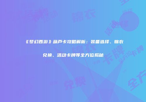 《梦幻西游》葫芦卡攻略解析：装备选择、锦衣兑换、活动卡牌等全方位揭秘