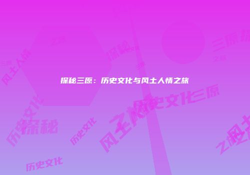 探秘三原：历史文化与风土人情之旅
