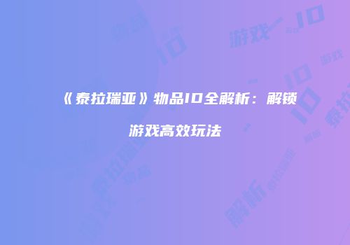 《泰拉瑞亚》物品ID全解析：解锁游戏高效玩法