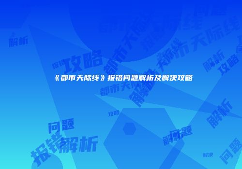 《都市天际线》报错问题解析及解决攻略