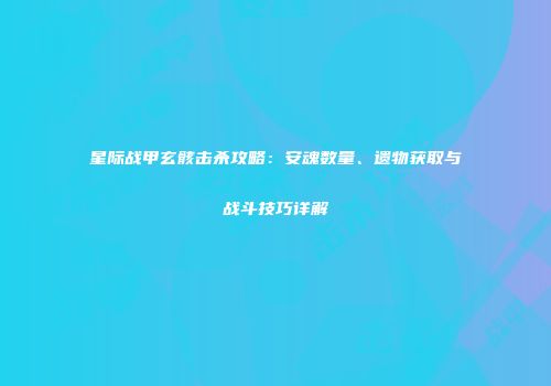 星际战甲玄骸击杀攻略：安魂数量、遗物获取与战斗技巧详解