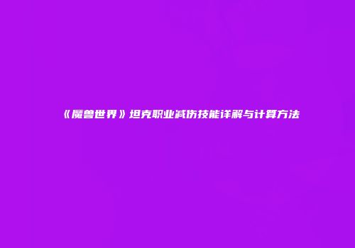 《魔兽世界》坦克职业减伤技能详解与计算方法
