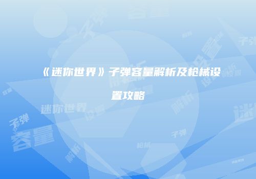 《迷你世界》子弹容量解析及枪械设置攻略