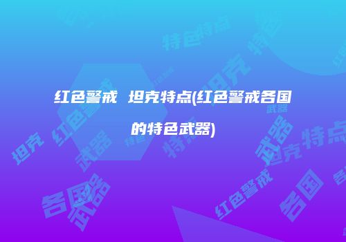 红色警戒 坦克特点(红色警戒各国的特色武器)