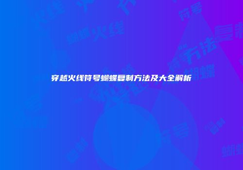 穿越火线符号蝴蝶复制方法及大全解析