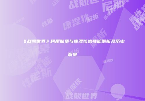 《战舰世界》柯尼斯堡与康涅狄格性能解析及历史背景