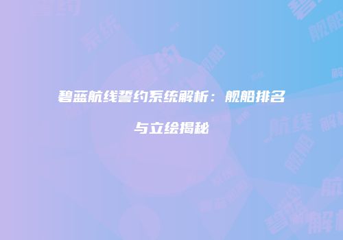 碧蓝航线誓约系统解析：舰船排名与立绘揭秘