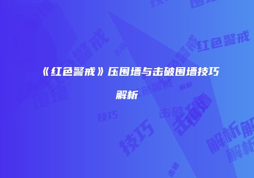 《红色警戒》压围墙与击破围墙技巧解析