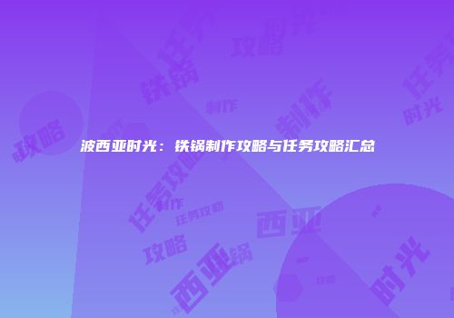 波西亚时光：铁锅制作攻略与任务攻略汇总