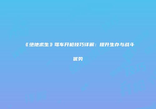 《绝地求生》驾车开枪技巧详解：提升生存与战斗优势