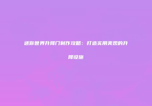 迷你世界升降门制作攻略：打造实用美观的升降设施