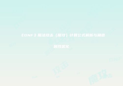 《DNF》魔法攻击（魔攻）计算公式解析与角色属性优化