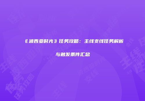 《波西亚时光》任务攻略：主线支线任务解析与触发条件汇总