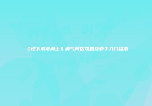《地下城与勇士》勇气商店攻略及新手入门指南