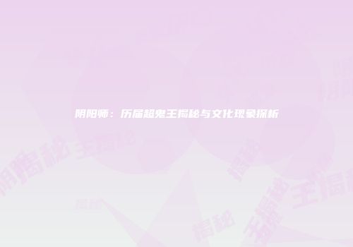 阴阳师：历届超鬼王揭秘与文化现象探析
