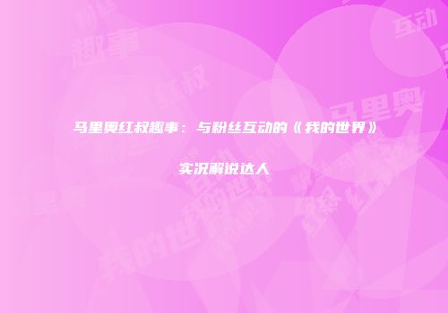 马里奥红叔趣事：与粉丝互动的《我的世界》实况解说达人