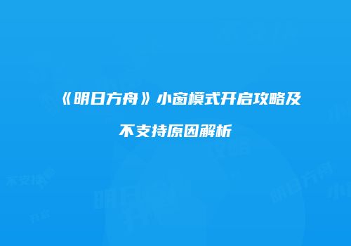 《明日方舟》小窗模式开启攻略及不支持原因解析