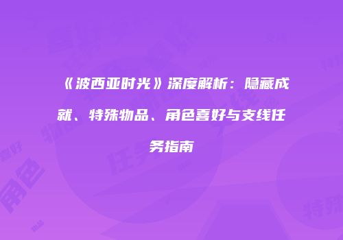 《波西亚时光》深度解析：隐藏成就、特殊物品、角色喜好与支线任务指南