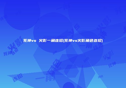 死神vs 火影一角连招(死神vs火影角色连招)