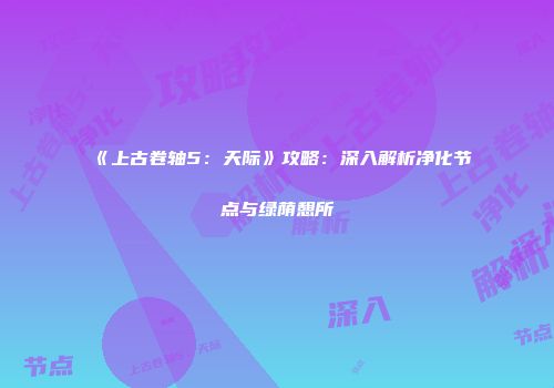 《上古卷轴5：天际》攻略：深入解析净化节点与绿荫憩所