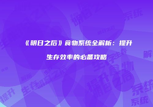 《明日之后》食物系统全解析：提升生存效率的必备攻略