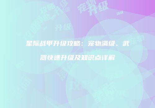星际战甲升级攻略：宠物满级、武器快速升级及知识点详解
