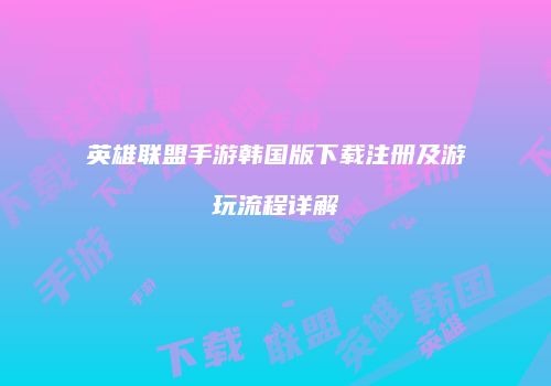 英雄联盟手游韩国版下载注册及游玩流程详解