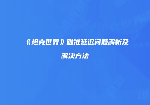 《坦克世界》瞄准延迟问题解析及解决方法