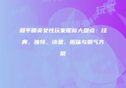 和平精英女性玩家昵称大盘点：经典、独特、诗意、趣味与霸气齐聚