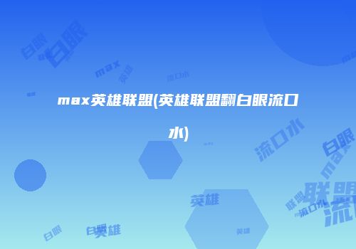 max英雄联盟(英雄联盟翻白眼流口水)