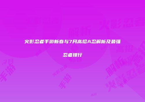 火影忍者手游新春与7月高招A忍解析及最强忍者排行