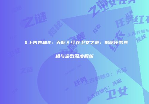 《上古卷轴5：天际》红衣卫女之谜：揭秘任务真相与游戏深度解析
