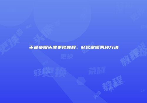 王者荣耀头像更换教程：轻松掌握两种方法