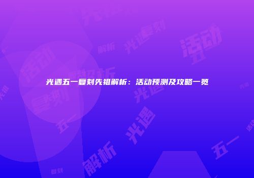 光遇五一复刻先祖解析：活动预测及攻略一览