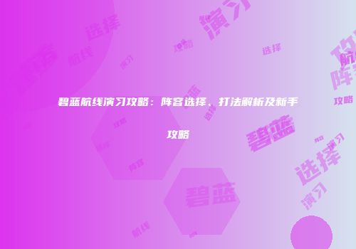 碧蓝航线演习攻略：阵容选择、打法解析及新手攻略