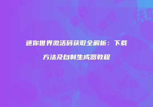 迷你世界激活码获取全解析：下载方法及自制生成器教程