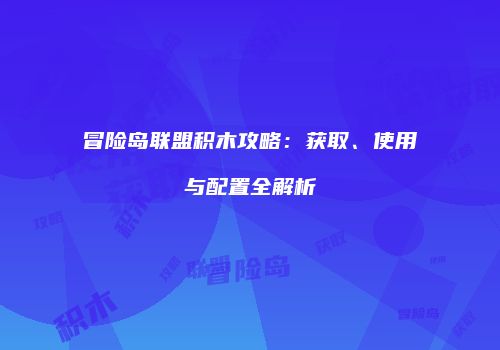 冒险岛联盟积木攻略：获取、使用与配置全解析