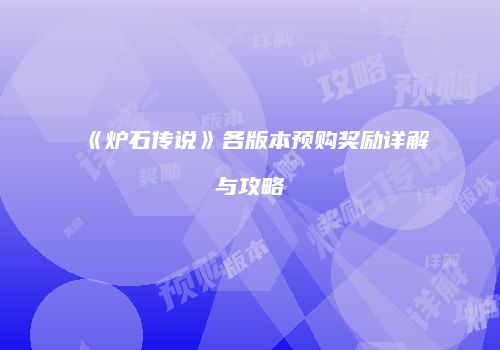 《炉石传说》各版本预购奖励详解与攻略