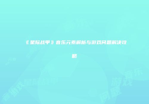 《星际战甲》音乐元素解析与游戏问题解决攻略