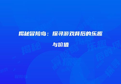 揭秘冒险岛：探寻游戏背后的乐趣与价值