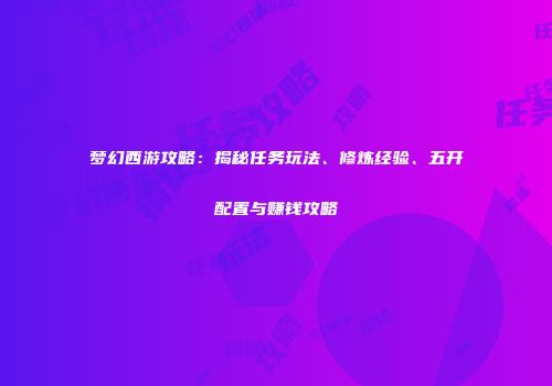 梦幻西游攻略：揭秘任务玩法、修炼经验、五开配置与赚钱攻略