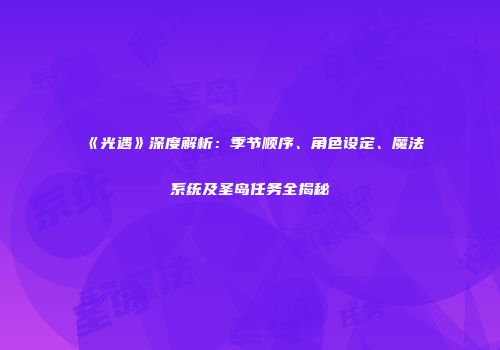 《光遇》深度解析：季节顺序、角色设定、魔法系统及圣岛任务全揭秘