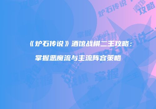 《炉石传说》酒馆战棋二王攻略：掌握恶魔流与主流阵容策略