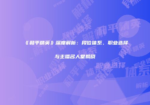 《和平精英》深度解析：段位体系、职业选择与主播名人堂揭晓