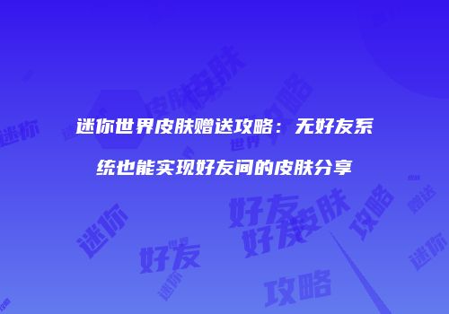 迷你世界皮肤赠送攻略：无好友系统也能实现好友间的皮肤分享
